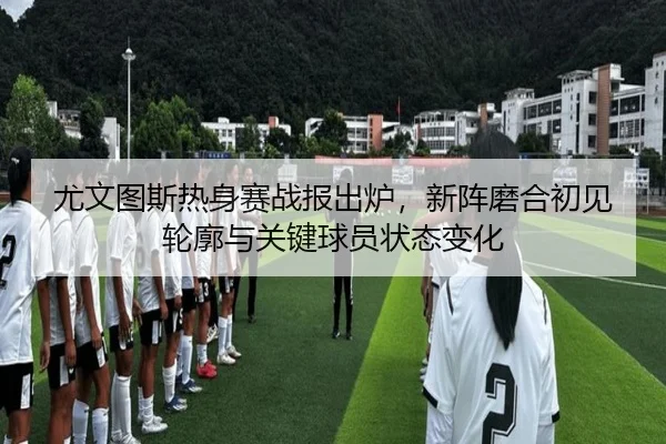 尤文图斯热身赛战报出炉，新阵磨合初见轮廓与关键球员状态变化